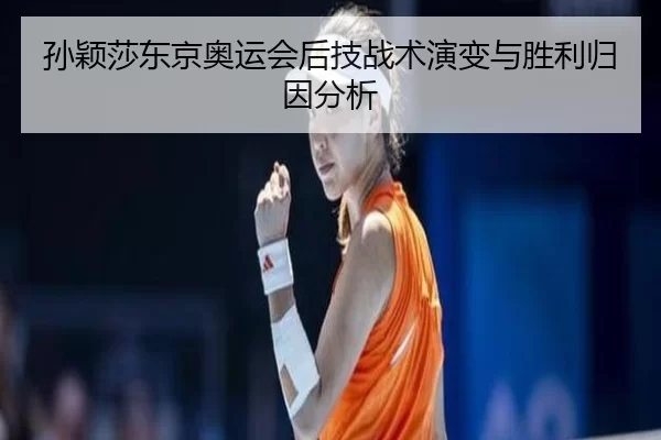 孙颖莎东京奥运会后技战术演变与胜利归因分析