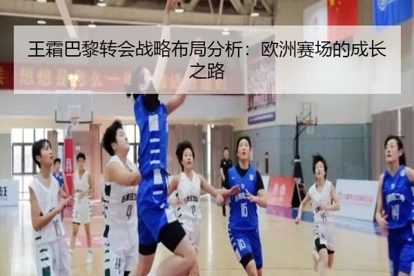 王霜巴黎转会战略布局分析：欧洲赛场的成长之路