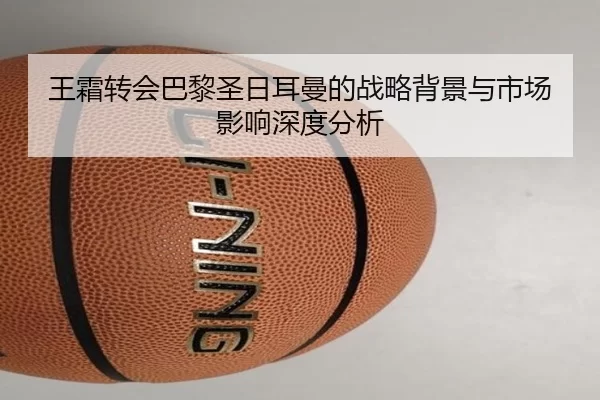 王霜转会巴黎圣日耳曼的战略背景与市场影响深度分析