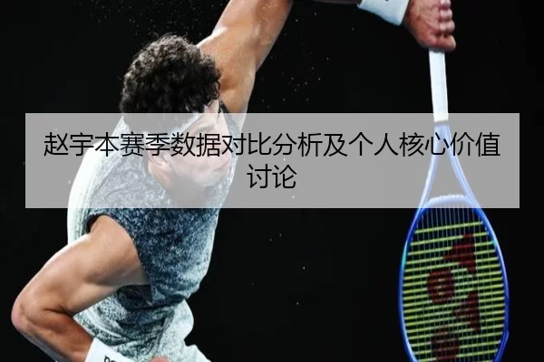 赵宇本赛季数据对比分析及个人核心价值讨论
